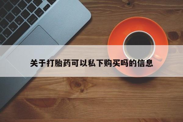 自己购买打胎药私人微信关于打胎药可以私下购买吗的信息