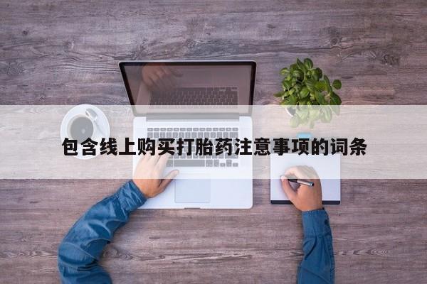 自己购买打胎药私人微信包含线上购买打胎药注意事项的词条