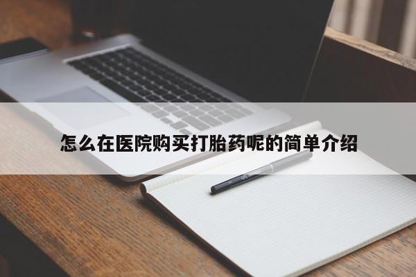 自己购买打胎药私人微信怎么在医院购买打胎药呢的简单介绍