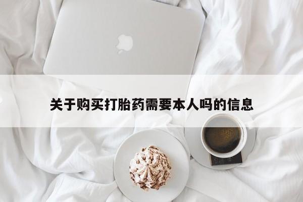 自己购买打胎药私人微信关于购买打胎药需要本人吗的信息
