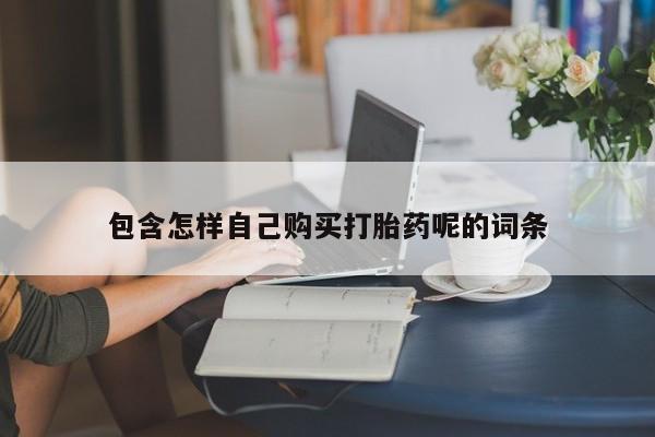自己购买打胎药私人微信包含怎样自己购买打胎药呢的词条