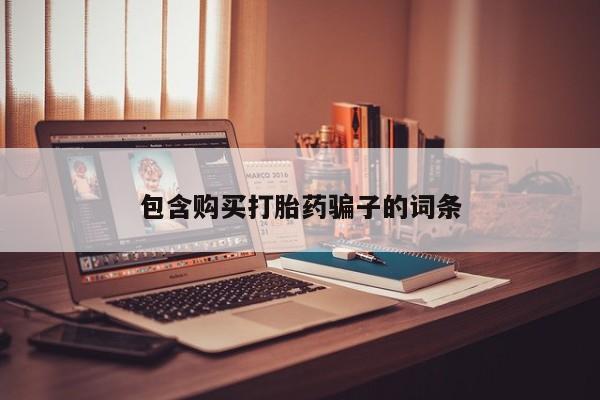 自己购买打胎药私人微信包含购买打胎药骗子的词条