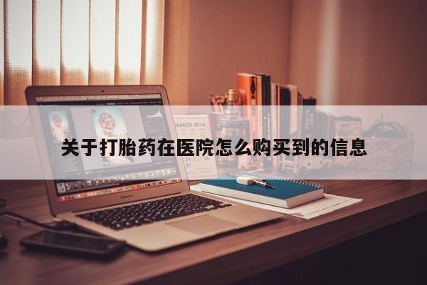 自己购买打胎药私人微信关于打胎药在医院怎么购买到的信息