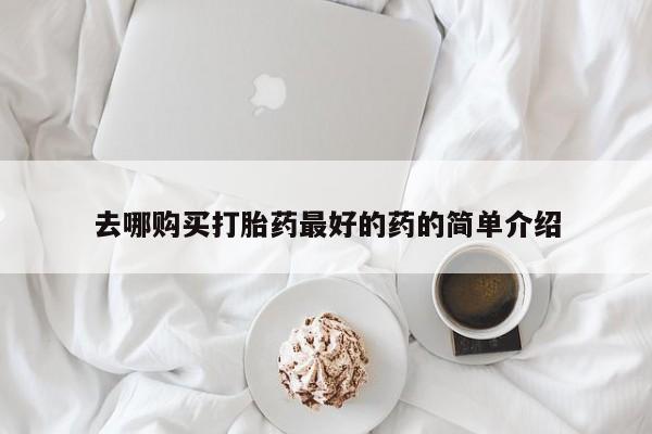 自己购买打胎药私人微信去哪购买打胎药最好的药的简单介绍