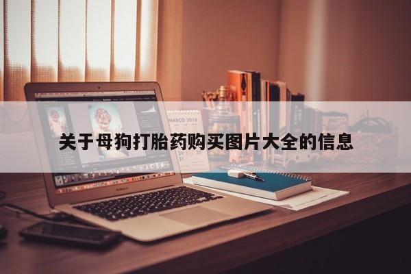 自己购买打胎药私人微信关于母狗打胎药购买图片大全的信息