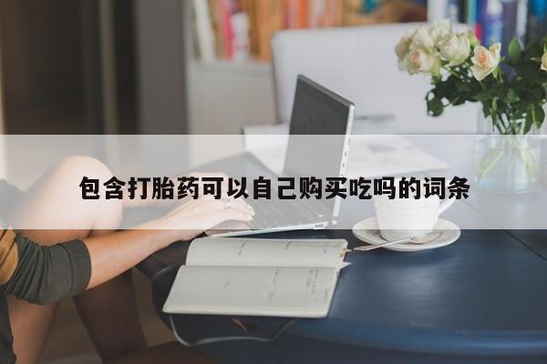 自己购买打胎药私人微信包含打胎药可以自己购买吃吗的词条