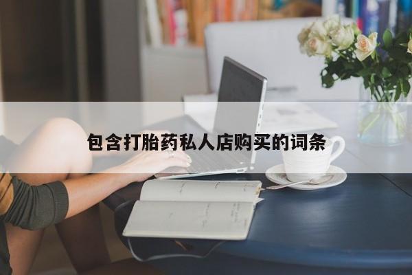 自己购买打胎药私人微信包含打胎药私人店购买的词条