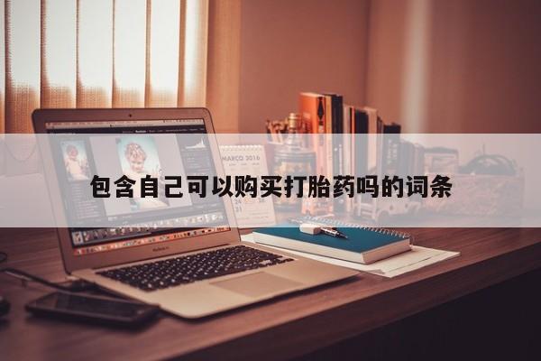 自己购买打胎药私人微信包含自己可以购买打胎药吗的词条