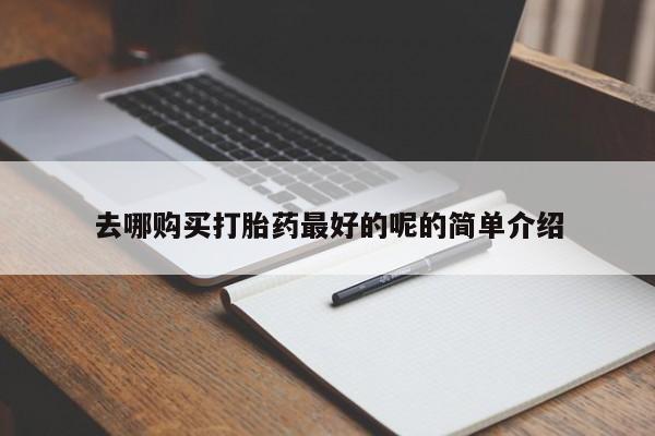 自己购买打胎药私人微信去哪购买打胎药最好的呢的简单介绍