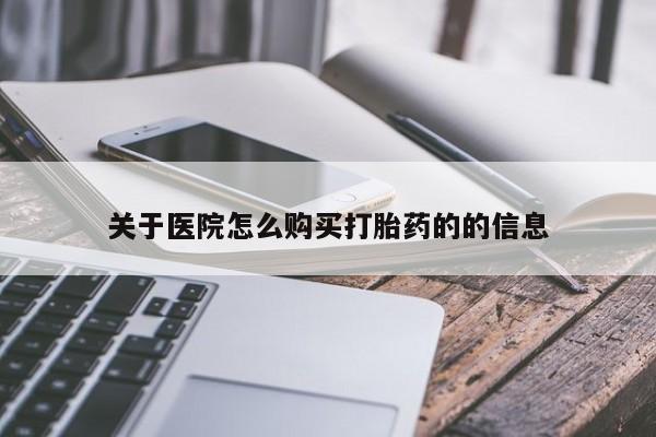 自己购买打胎药私人微信关于医院怎么购买打胎药的的信息