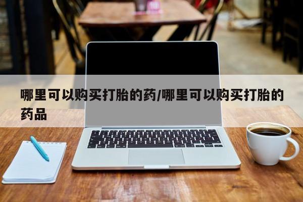 自己购买打胎药私人微信哪里可以购买打胎的药/哪里可以购买打胎的药品