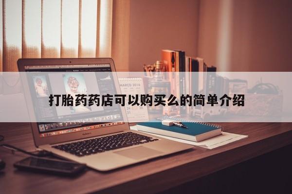 自己购买打胎药私人微信打胎药药店可以购买么的简单介绍