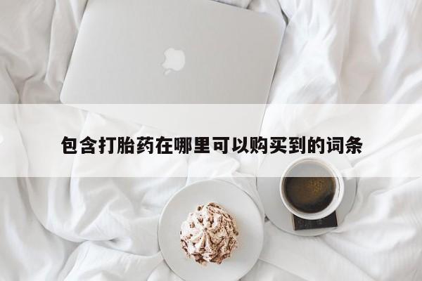 自己购买打胎药私人微信包含打胎药在哪里可以购买到的词条