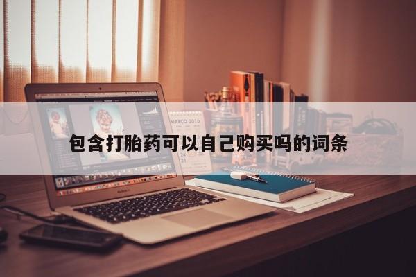 自己购买打胎药私人微信包含打胎药可以自己购买吗的词条