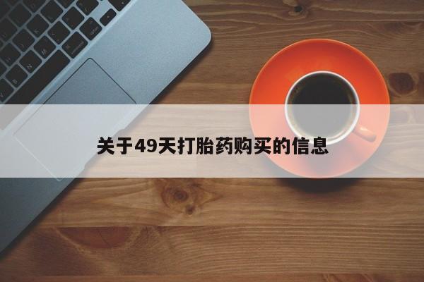 自己购买打胎药私人微信关于49天打胎药购买的信息