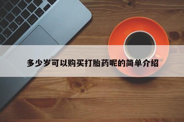 自己购买打胎药私人微信多少岁可以购买打胎药呢的简单介绍
